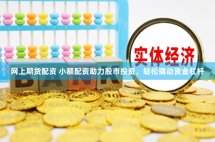 网上期货配资 小额配资助力股市投资，轻松撬动资金杠杆