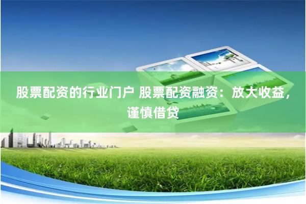 股票配资的行业门户 股票配资融资：放大收益，谨慎借贷