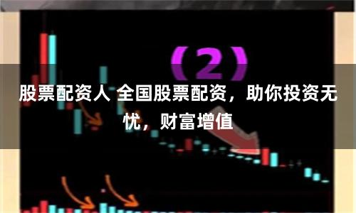 股票配资人 全国股票配资，助你投资无忧，财富增值