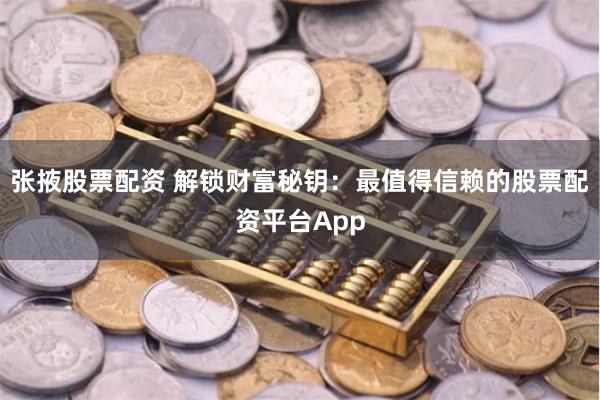 张掖股票配资 解锁财富秘钥：最值得信赖的股票配资平台App