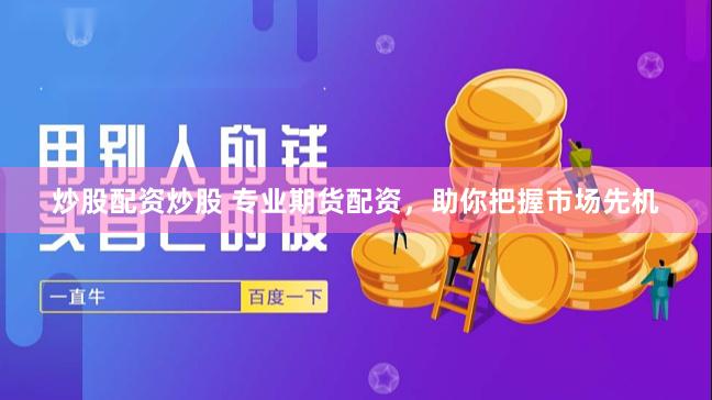 炒股配资炒股 专业期货配资，助你把握市场先机