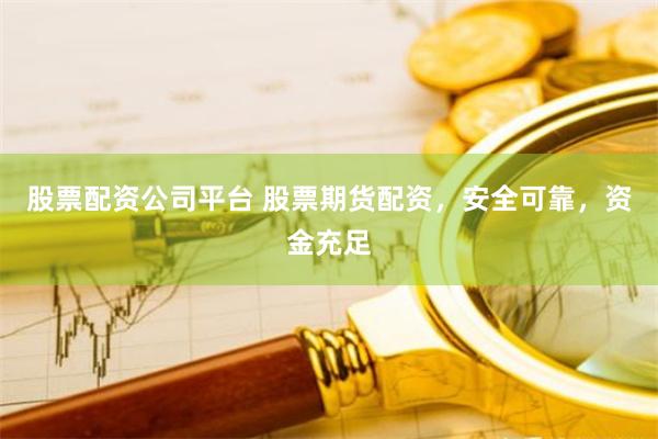股票配资公司平台 股票期货配资，安全可靠，资金充足