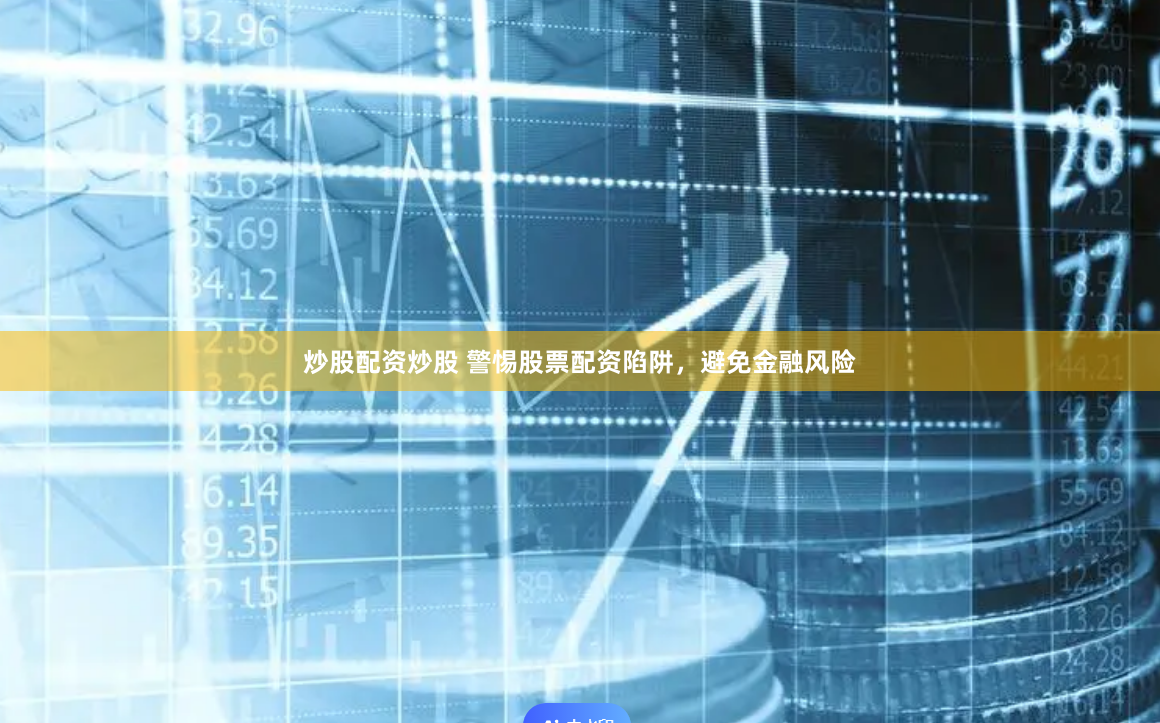 炒股配资炒股 警惕股票配资陷阱，避免金融风险