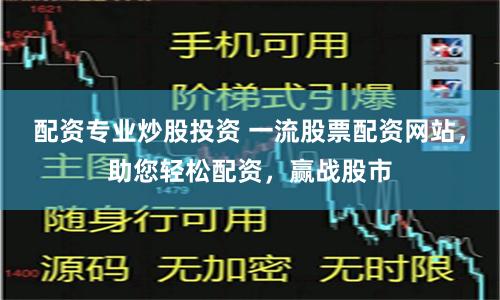 配资专业炒股投资 一流股票配资网站，助您轻松配资，赢战股市