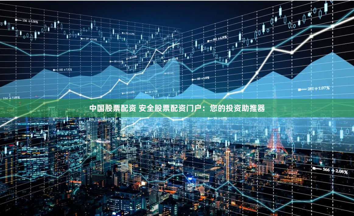 中国股票配资 安全股票配资门户：您的投资助推器