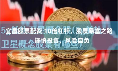 宜昌股票配资 10倍杠杆，股票暴富之路，谨慎投资，风险自负
