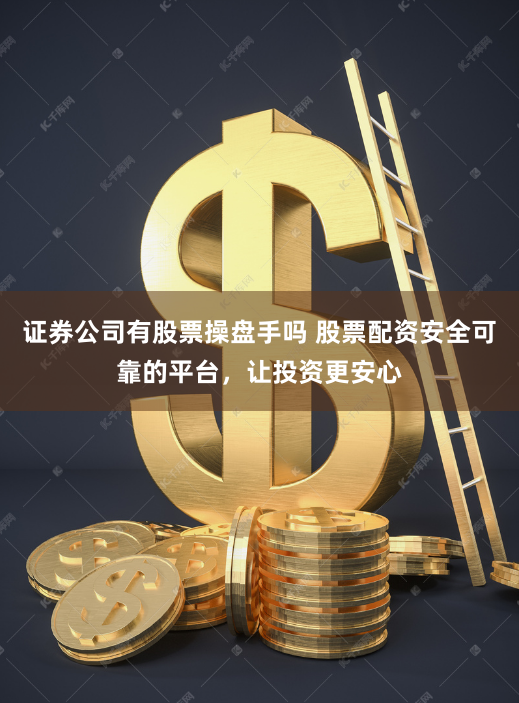 证券公司有股票操盘手吗 股票配资安全可靠的平台，让投资更安心