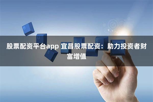 股票配资平台app 宜昌股票配资：助力投资者财富增值