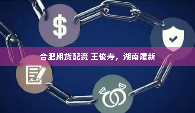 合肥期货配资 王俊寿，湖南履新