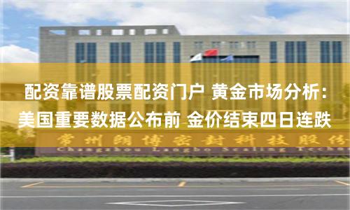 配资靠谱股票配资门户 黄金市场分析：美国重要数据公布前 金价结束四日连跌