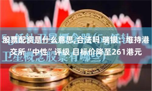股票配资是什么意思,合法吗 瑞银：维持港交所“中性”评级 目标价降至261港元