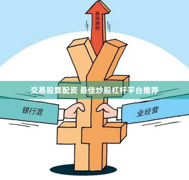 交易股票配资 最佳炒股杠杆平台推荐