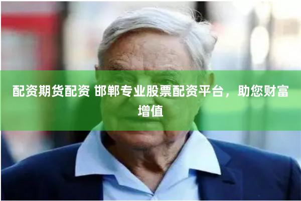 配资期货配资 邯郸专业股票配资平台，助您财富增值