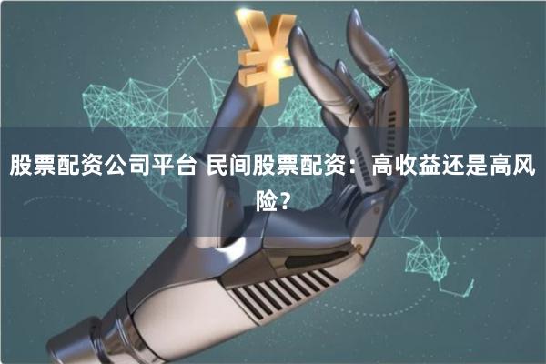 股票配资公司平台 民间股票配资：高收益还是高风险？