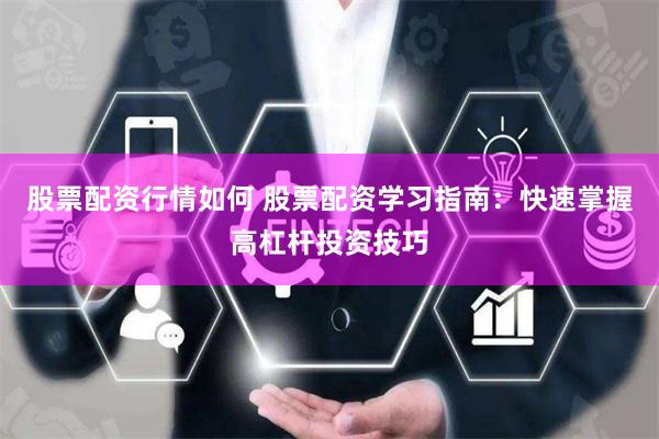 股票配资行情如何 股票配资学习指南：快速掌握高杠杆投资技巧