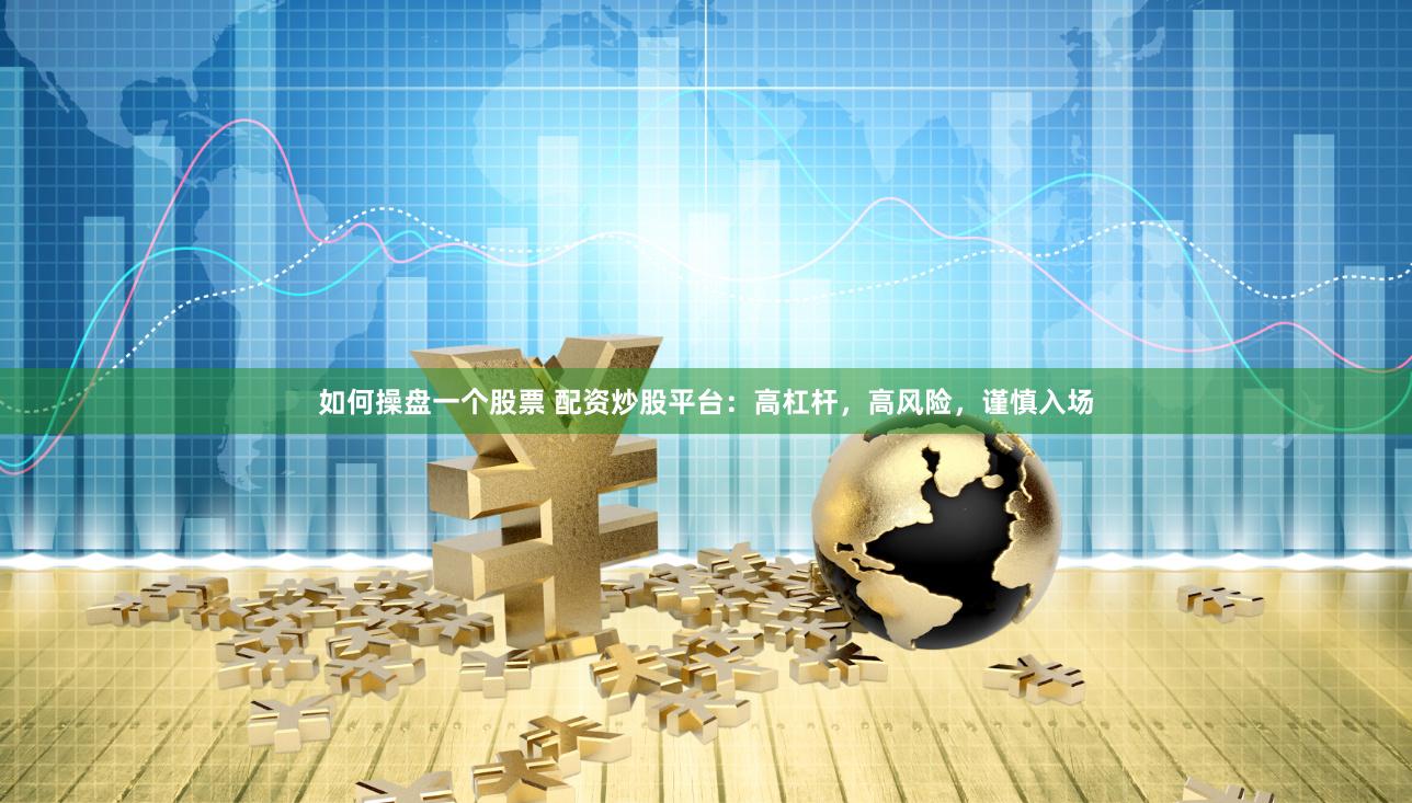如何操盘一个股票 配资炒股平台：高杠杆，高风险，谨慎入场