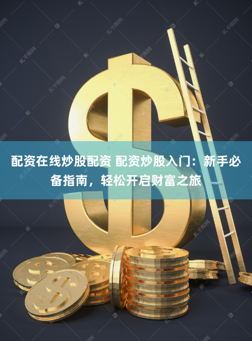 配资在线炒股配资 配资炒股入门：新手必备指南，轻松开启财富之旅
