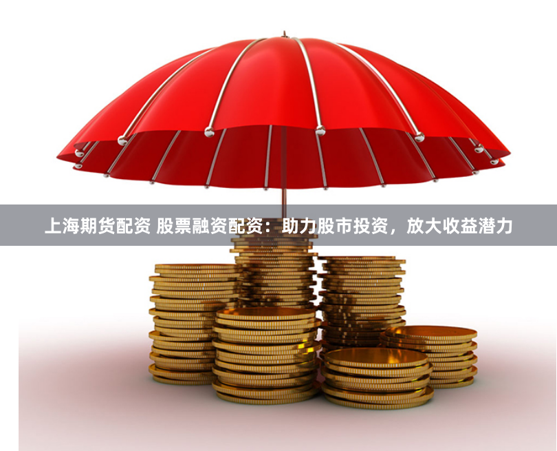 上海期货配资 股票融资配资：助力股市投资，放大收益潜力