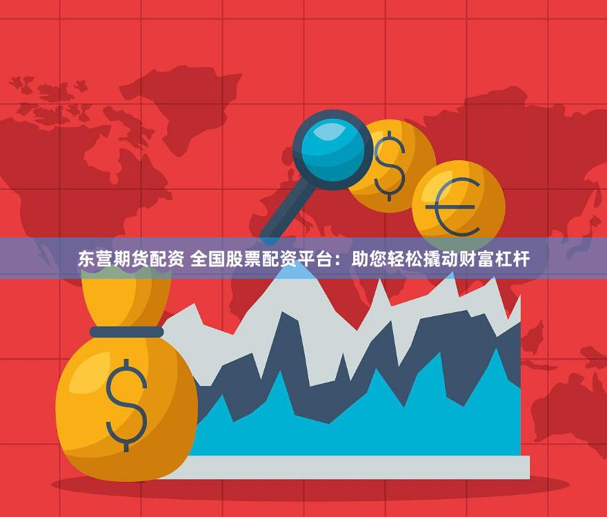 东营期货配资 全国股票配资平台：助您轻松撬动财富杠杆