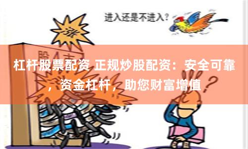 杠杆股票配资 正规炒股配资：安全可靠，资金杠杆，助您财富增值