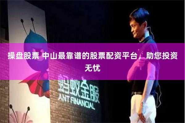 操盘股票 中山最靠谱的股票配资平台，助您投资无忧