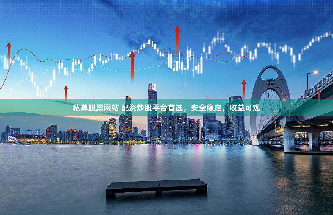 私募股票网站 配资炒股平台首选，安全稳定，收益可观