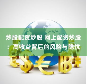 炒股配资炒股 网上配资炒股：高收益背后的风险与隐忧