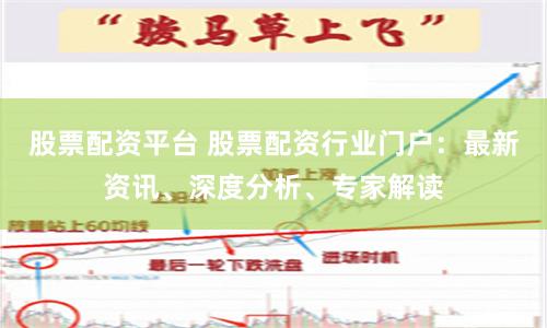 股票配资平台 股票配资行业门户：最新资讯、深度分析、专家解读