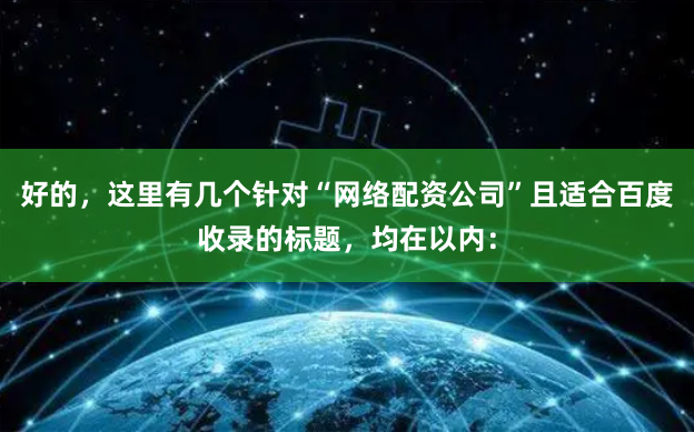 好的,这里有几个针对“网络配资公司”且适合百度收录的标题,均在以内: