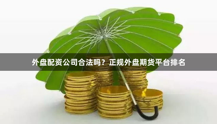 外盘配资公司合法吗？正规外盘期货平台排名