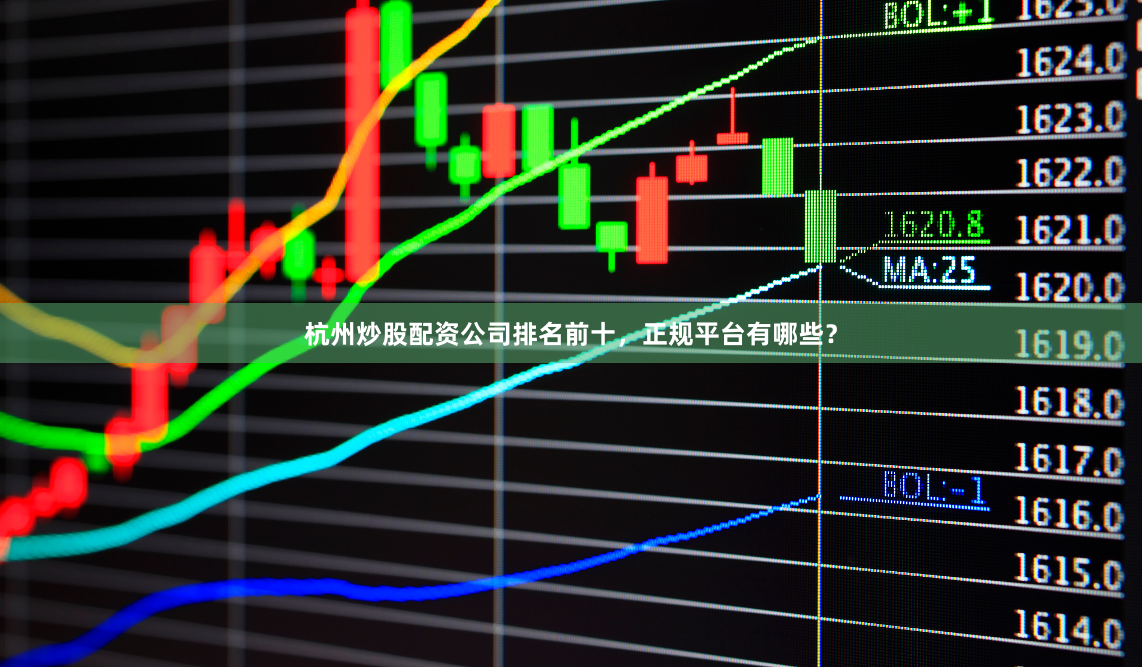 杭州炒股配资公司排名前十，正规平台有哪些？