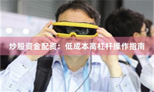 炒股资金配资：低成本高杠杆操作指南