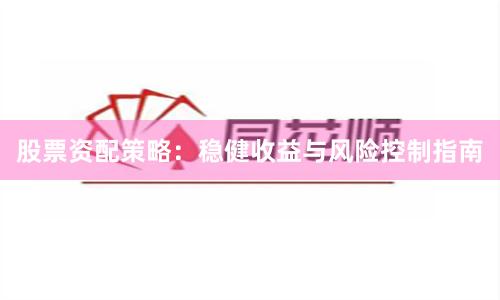 股票资配策略：稳健收益与风险控制指南