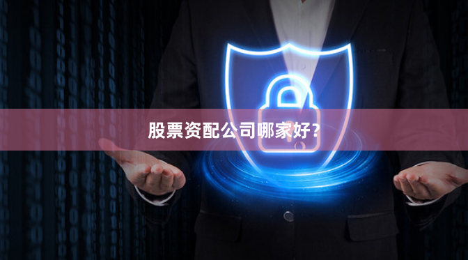 股票资配公司哪家好？
