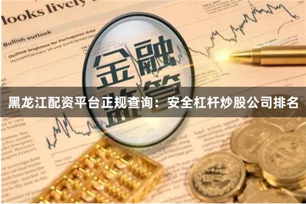 黑龙江配资平台正规查询：安全杠杆炒股公司排名