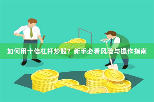 如何用十倍杠杆炒股？新手必看风险与操作指南