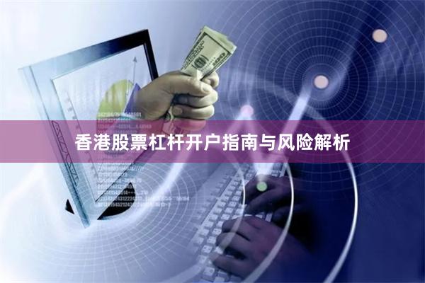 香港股票杠杆开户指南与风险解析
