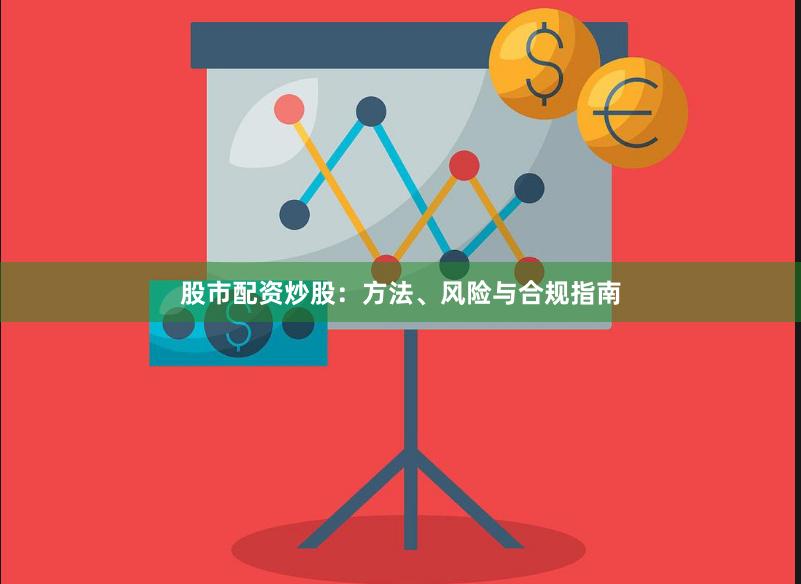 股市配资炒股：方法、风险与合规指南