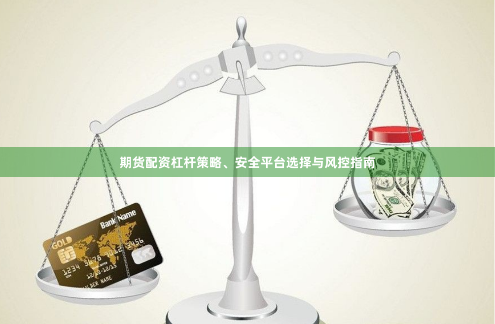 期货配资杠杆策略、安全平台选择与风控指南