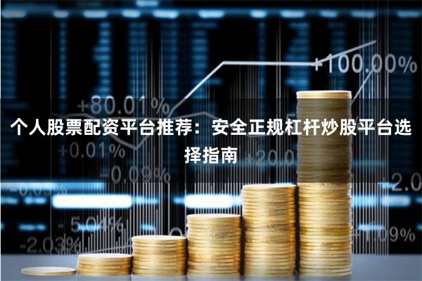个人股票配资平台推荐：安全正规杠杆炒股平台选择指南