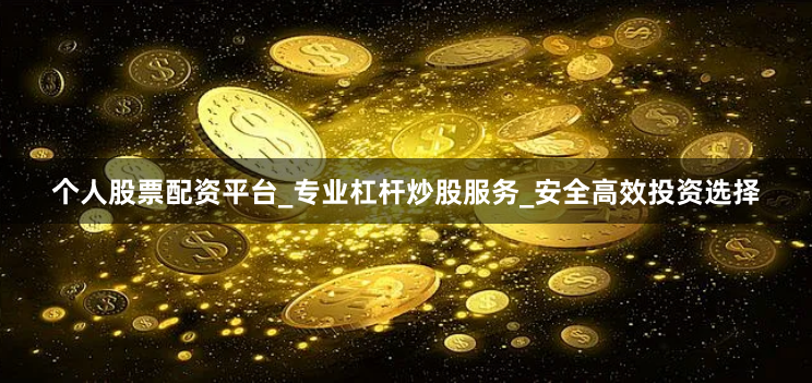 个人股票配资平台_专业杠杆炒股服务_安全高效投资选择