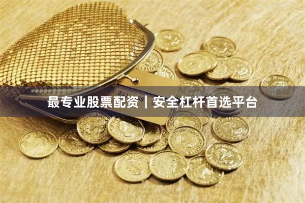 最专业股票配资｜安全杠杆首选平台