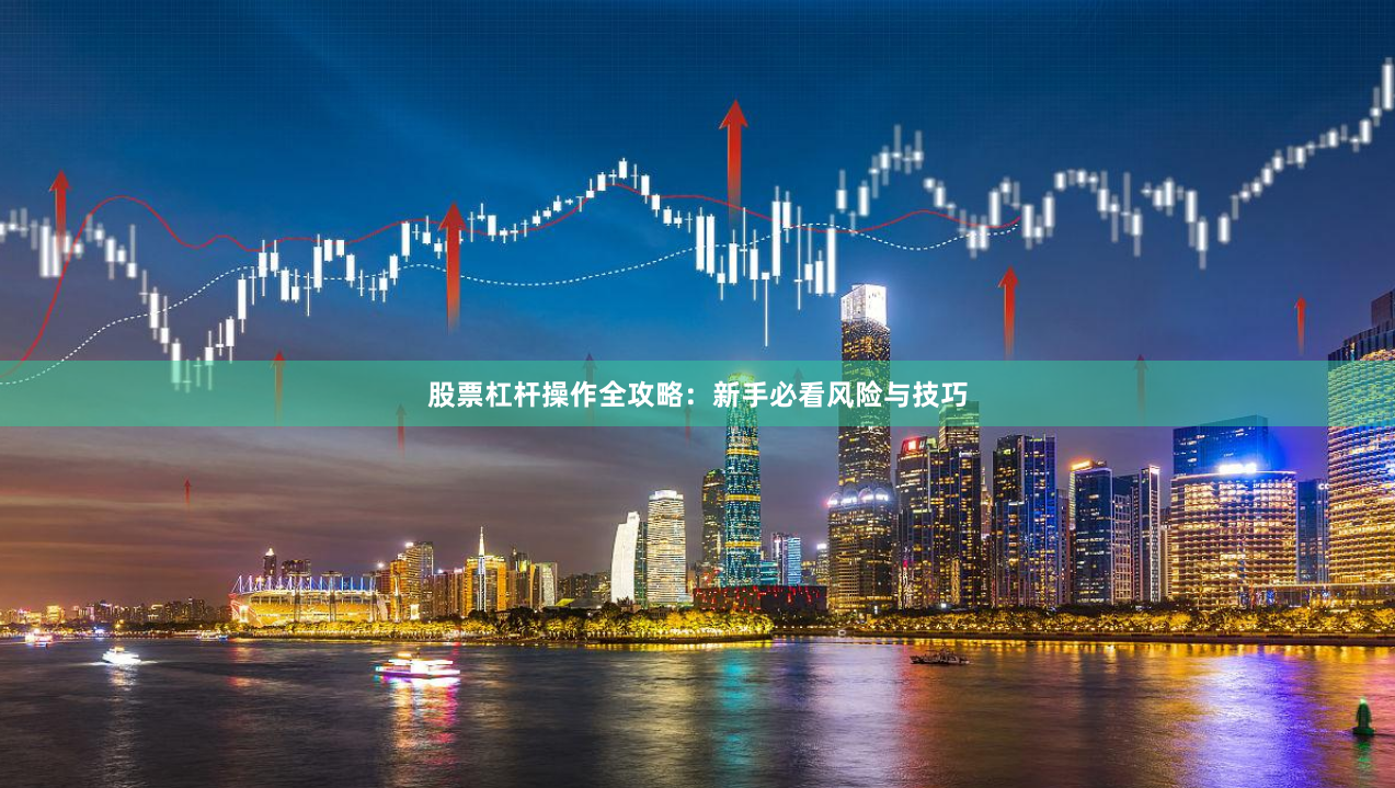 股票杠杆操作全攻略：新手必看风险与技巧