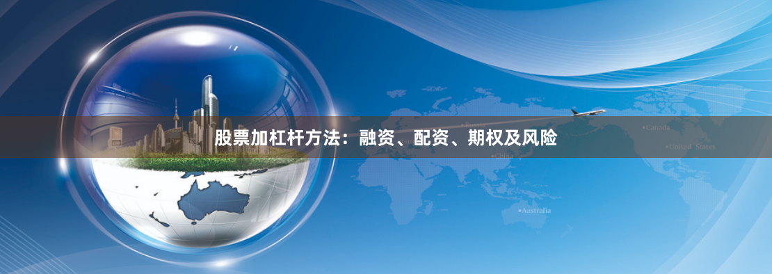 股票加杠杆方法：融资、配资、期权及风险