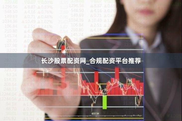 长沙股票配资网_合规配资平台推荐