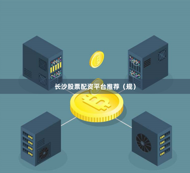 长沙股票配资平台推荐(规)