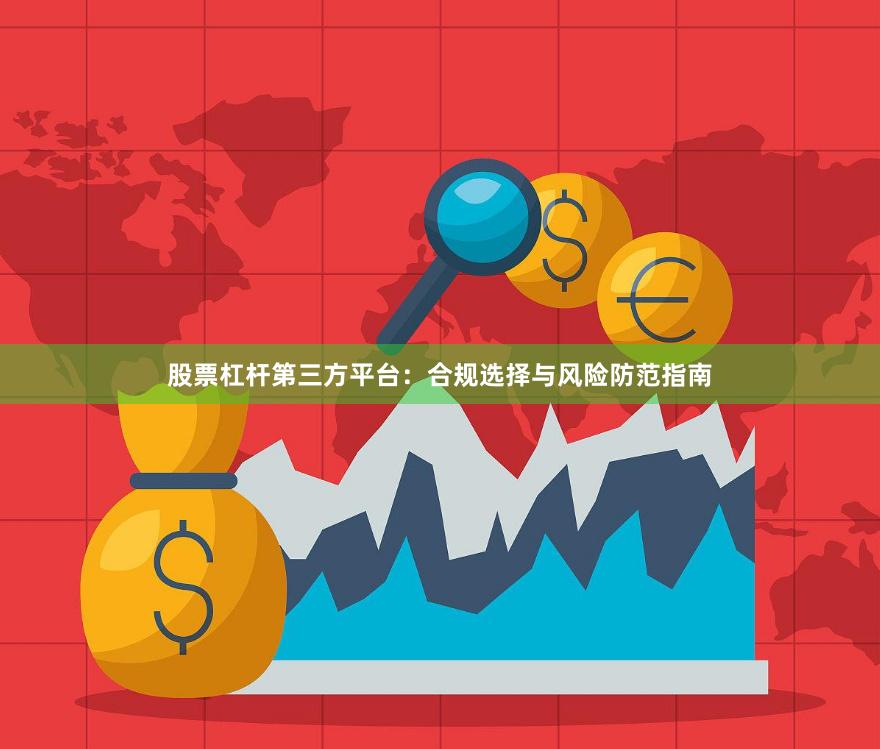 股票杠杆第三方平台：合规选择与风险防范指南