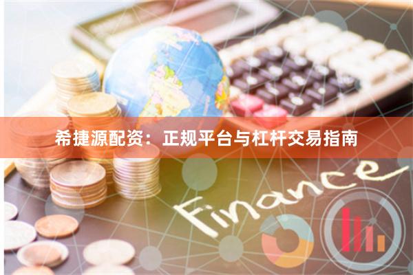 希捷源配资：正规平台与杠杆交易指南
