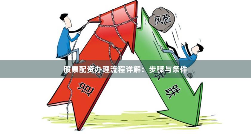 股票配资办理流程详解：步骤与条件
