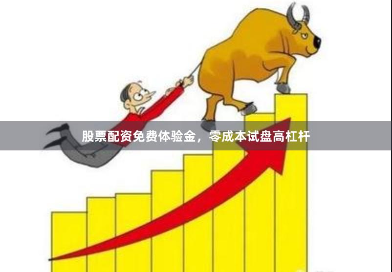股票配资免费体验金，零成本试盘高杠杆